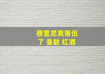 穆里尼奥落伍了 曼联 红酒